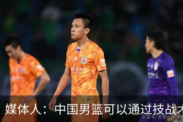 媒体人：中国男篮可以通过技战术多杀伤错位 从而压制日本男篮