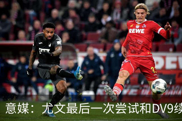 意媒：尤文最后一次尝试和DV9续约，并设定了球员答复的最后期限