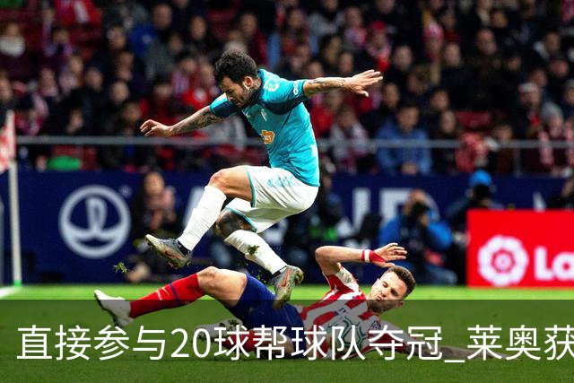 直接参与20球帮球队夺冠 莱奥获评意甲赛季最佳
