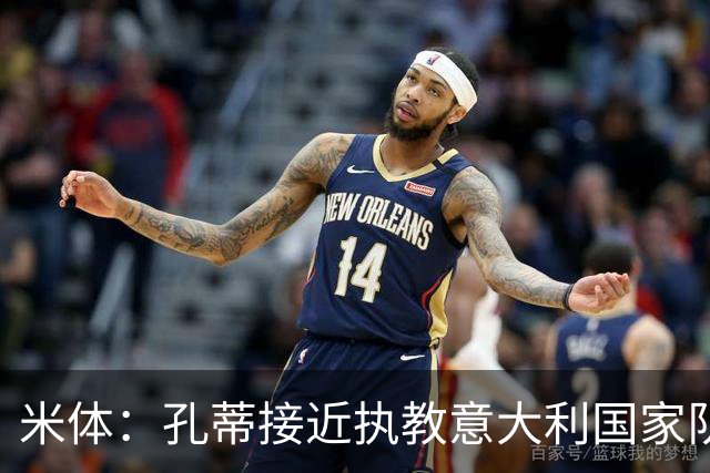 米体：孔蒂接近执教意大利国家队，将签4年合同冲击下届世界杯