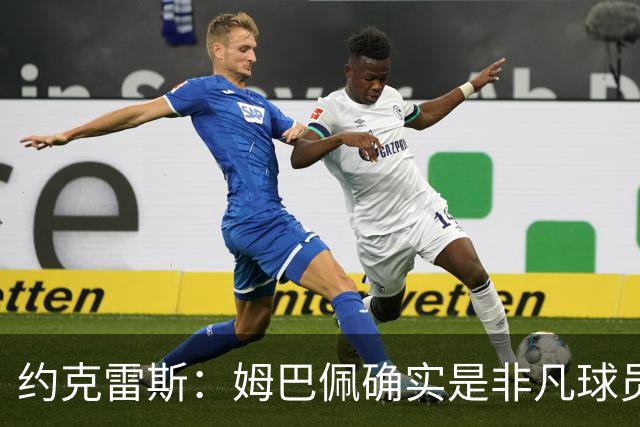 约克雷斯：姆巴佩确实是非凡球员 我回防是因为对手进攻质量极高