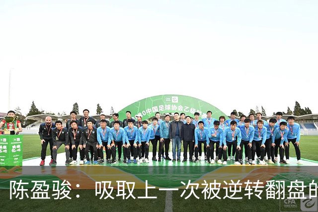 陈盈骏：吸取上一次被逆转翻盘的教训 打出自己的节奏做好防守