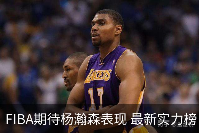 FIBA期待杨瀚森表现 最新实力榜：中国男篮高居第二